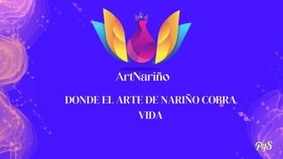 DONDE EL ARTE DE NARIÑO COBRA
VIDA
 