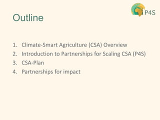 Outline
1. Climate-Smart Agriculture (CSA) Overview
2. Introduction to Partnerships for Scaling CSA (P4S)
3. CSA-Plan
4. P...