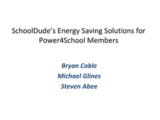 SchoolDude’s Energy Saving Solutions for
Power4School Members
Bryan Coble
Michael Glines
Steven Abee
 