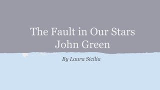 The Fault in Our Stars
John Green
By Laura Sicilia
 