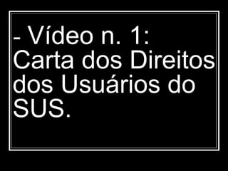 - Vídeo n. 1:
Carta dos Direitos
dos Usuários do
SUS.
 