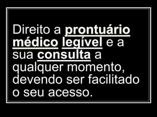 Direito a prontuário
médico legível e a
sua consulta a
qualquer momento,
devendo ser facilitado
o seu acesso.
 
