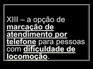 XIII – a opção de
marcação de
atendimento por
telefone para pessoas
com dificuldade de
locomoção.
 