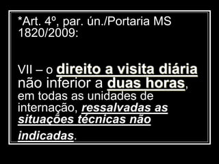 *Art. 4º, par. ún./Portaria MS
1820/2009:
VII – o direito a visita diária
não inferior a duas horas,
em todas as unidades de
internação, ressalvadas as
situações técnicas não
indicadas.
 