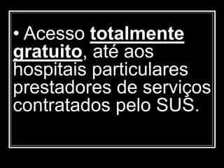• Acesso totalmente
gratuito, até aos
hospitais particulares
prestadores de serviços
contratados pelo SUS.
 
