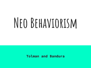 Neo Behaviorism
Tolman and Bandura
 