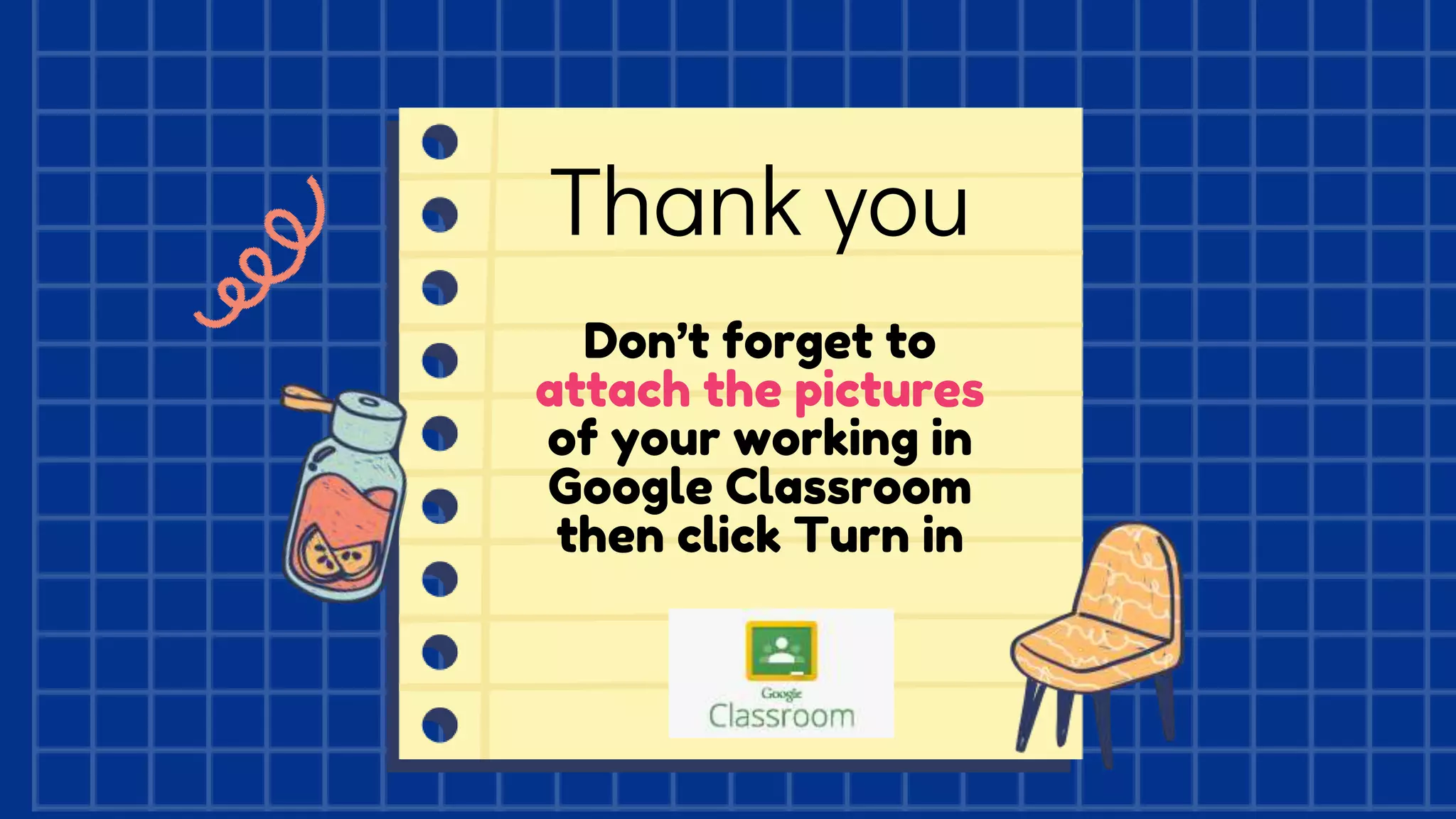 Thank you
Don’t forget to
attach the pictures
of your working in
Google Classroom
then click Turn in
 