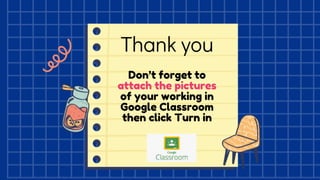 Thank you
Don’t forget to
attach the pictures
of your working in
Google Classroom
then click Turn in
 