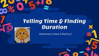 Telling Time & Finding
Duration
Mathematics Week 3 Meeting 1
 