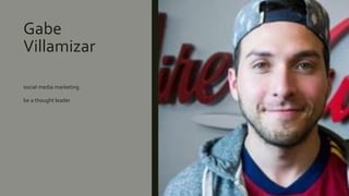 Gabe
Villamizar
social media marketing.
be a thought leader
 