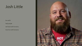 Josh Little
be useful
help people
eat food (with humans)
have fun (with humans)
 