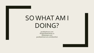 SOWHAT AM I
DOING?
jacobhjohnson.com
PeregrineIndustries.co
KlosGuitars.com
jacobhjohnson.wix.com/barefoot
 