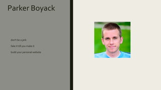 Parker Boyack
don't be a jerk
fake it till you make it
build your personal website
 