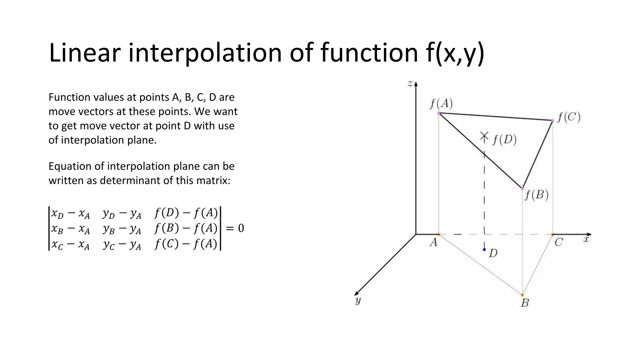 Linear interpolation of function f(x,y)
Equation of interpolation plane can be
written as determinant of this matrix:
Function values at points A, B, C, D are
move vectors at these points. We want
to get move vector at point D with use
of interpolation plane.
 