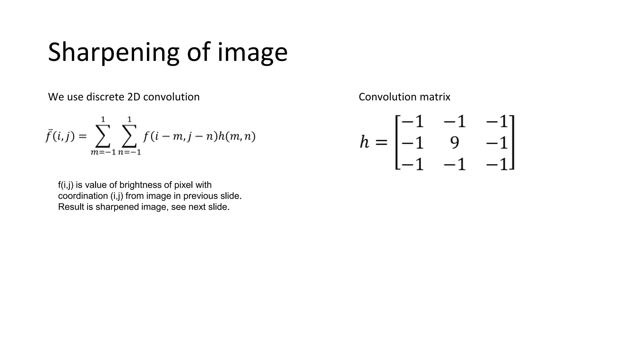 Sharpening of image
We use discrete 2D convolution Convolution matrix
f(i,j) is value of brightness of pixel with
coordination (i,j) from image in previous slide.
Result is sharpened image, see next slide.
 