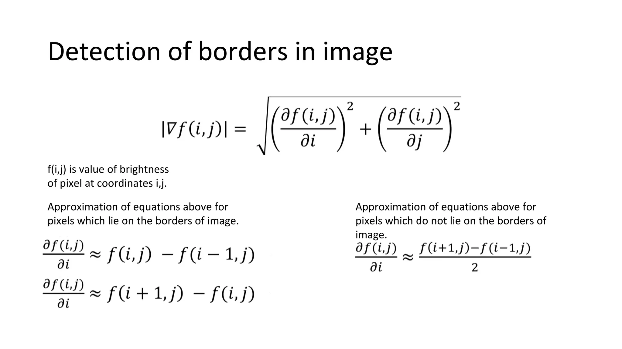 Detection of borders in image
Approximation of equations above for
pixels which lie on the borders of image.
Approximation of equations above for
pixels which do not lie on the borders of
image.
f(i,j) is value of brightness
of pixel at coordinates i,j.
 