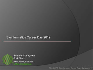 Bioinformatics Career Day 2012




    Shinichi Sunagawa
    Bork Group
    www.sunagawa.de
    EMBL Heidelberg
                            EBI / DKFZ: Bioinformatics Career Day – 24 May 2012
 