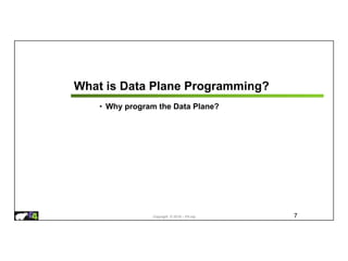Copyright © 2018 – P4.org
What is Data Plane Programming?
• Why program the Data Plane?
7
 