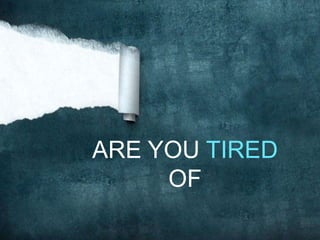 ARE YOU TIRED
     OF
 
