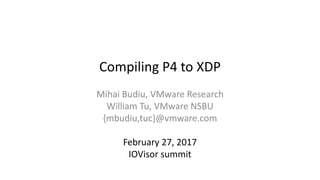 Compiling P4 to XDP
Mihai Budiu, VMware Research
William Tu, VMware NSBU
{mbudiu,tuc}@vmware.com
February 27, 2017
IOVisor summit
 