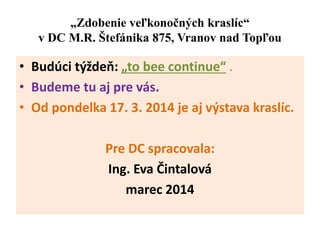 „Zdobenie veľkonočných kraslíc“
v DC M.R. Štefánika 875, Vranov nad Topľou
• Budúci týždeň: „to bee continue“ .
• Budeme tu aj pre vás.
• Od pondelka 17. 3. 2014 je aj výstava kraslíc.
Pre DC spracovala:
Ing. Eva Čintalová
marec 2014
 