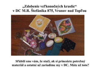 „Zdobenie veľkonočných kraslíc“
v DC M.R. Štefánika 875, Vranov nad Topľou
Sľúbili sme vám, že stačí, ak si prinesiete potrebný
materiál a ostatné už zariadime my v DC. Máte už toto?
 