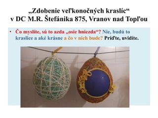 „Zdobenie veľkonočných kraslíc“
v DC M.R. Štefánika 875, Vranov nad Topľou
• Čo myslíte, sú to azda „osie hniezda“? Nie, budú to
kraslice a aké krásne a čo v nich bude? Príďte, uvidíte.
 