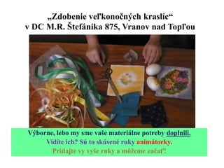 „Zdobenie veľkonočných kraslíc“
v DC M.R. Štefánika 875, Vranov nad Topľou
Výborne, lebo my sme vaše materiálne potreby do...
