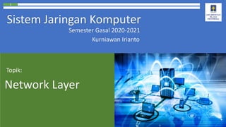 1
Sistem Jaringan Komputer
Semester Gasal 2020-2021
Kurniawan Irianto
Network Layer
Topik:
 