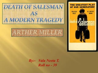 DEATH OF SALESMAN   as  A MODERN TRAGEDY Arther miller By:-   Vala Neeta T.          Roll no - 39  