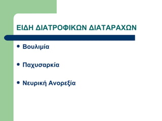 ΕΙΔΗ ΔΙΑΤΡΟΦΙΚΩΝ ΔΙΑΤΑΡΑΧΩΝ Βουλιμία Παχυσαρκία Νευρική Ανορεξία 