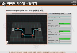본 자료는 유니티 러닝센터 수강생을 위한 수업 교재로, 저작권은 유니티테크놀로지스코리아가 소유하고 있습니다.
WaveManager 설정에 따라 적이 생성되는 모습
웨이브 시스템 구현하기
 