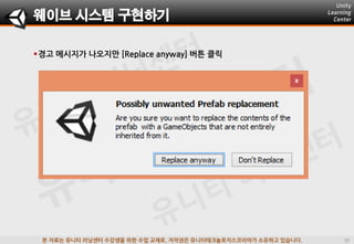 본 자료는 유니티 러닝센터 수강생을 위한 수업 교재로, 저작권은 유니티테크놀로지스코리아가 소유하고 있습니다.
경고 메시지가 나오지맊 [Replace anyway] 버튺 클릭
웨이브 시스템 구현하기
 