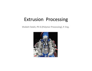 Extrusion  Processing
Shokoh Fatahi, Ph D.(Polymer Processing), P. Eng.
 