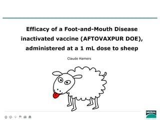 Efficacy of a Foot-and-Mouth Disease
inactivated vaccine (AFTOVAXPUR DOE),
administered at a 1 mL dose to sheep
Claude Ham...