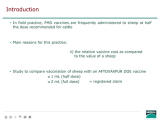 • In field practice, FMD vaccines are frequently administered to sheep at half
the dose recommended for cattle
• Main reas...