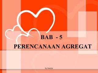 BAB - 5
PERENCANAAN AGREGAT
by Imr@n
 