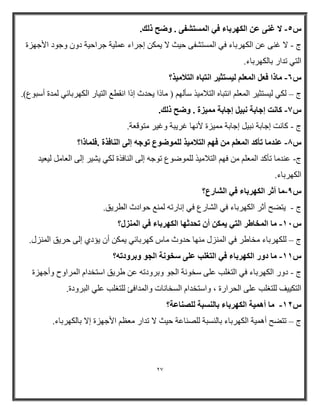 27 
لا ؿ ٠٘ ػ ا ٌُٜوثبء ك ٢ ا زَُٔ لْ ٠ . ٝٙؼ م يُ. - 
ط لا غ ٕٝ ػ ا ىٌٙرثبء فٟ ا طٌّزشفٝ ث ١ش لا ٠ ىّ إجراء ػ ١ٍّخ جراث ١خ اٚ ٚجٛا الأجٙسح - 
ا زٌٟ ر ار ثب ىٌٙرثبء. 
ًٙ بٓما كؼ ا ؼُٔ ٤ُ زَض ٤و ا زٗجبٙ ا زُلا ٤ٓن؟ - 
ط ىٌٟ ١ٌطزض ١ر ا ؼٌّ ا زٔجب ا زٌام ١ِا ضأ ٌٙ ) بِذا ٠ح س إذا ا مٔطغ ا زٌ ١بر ا ىٌٙرثبئٟ ح أضجٛع(. – 
7ً بً ذٗ ئعبثخ جٗ ٤ ئعبثخ ٤ٓٔيح . ٝٙؼ م يُ. - 
ط وب ذٔ إجبثخ جٔ ١ إجبثخ ١ِّسح لأ ٙٔب غر ٠جخ ٚغ ١ر زِٛلؼخ. - 
8ً ػ ل٘ بٓ رأ لً ا ؼُٔ كٜ ا زُلا ٤ٓن ُِٞٔٙٞع رٞعٚ ئ ٠ُ ا بُ٘كنح .ك بِٔما؟ - 
- ط ػ بِ رأو ا ؼٌّ فٙ ا زٌام ١ِا ٌٍّٛػٛع رٛج إ ٌٝ ا بٌٕفاح ىٌٟ ٠ش ١ر إ ٌٝ ا ؼٌب ١ٌؼ ١ 
ا ىٌٙرثبء. 
9ً بٓ أصو ا ٌُٜوثبء ك ٢ ا بُْهع؟ - 
ط ٠زؼح أصر ا ىٌٙرثبء فٟ ا شٌبرع فٟ إ بٔرر غٌّٕ ثٛااس ا طٌر ٠ك. - 
٣ أ رؾلصٜب ا ٌُٜوثبء ك ٢ ا ئُ٘ ؟ٍ - بٓ ا قُٔبٛو ا زُ ٢ 
ط ىٌٍٙرثبء خِبؽر فٟ ا سٌّٕي ِٕٙب ث ٚس بِش وٙرثبئٟ ٠ ىّ أ ٠ؤاٞ إ ٌٝ ثر ٠ك ا سٌّٕي. – 
بٓ كٝه ا ٌُٜوثبء ك ٢ ا زُـ تِ ػ ٠ِ قٍٞ خٗ ا غُٞ ٝثوٝكرٚ؟ - 
ط اٚر ا ىٌٙرثبء فٟ ا زٌغ تٍ ػ ٍٝ ضخٛ خٔ ا وٌٛ ٚثرٚار ػ ؽر ٠ك اضزخ ا ا رٌّاٚح ٚأجٙسح - 
ا زٌى ١١ زٌٍغ تٍ ػ ٍٝ ا حٌرارح ، ٚاضزخ ا ا طٌخب بٔد ٚا افئ زٌٍغ تٍ ػ ٍٟ ا جٌرٚاح. 
بٓ أٛ ٤ٔخ ا ٌُٜوثبء ثب جَُ٘خ بُِٖ٘ػخ؟ - 
ط رزؼح أ ١ّ٘خ ا ىٌٙرثبء ثب طٌٕجخ ظٌٍ بٕػخ ث ١ش لا ر ار ؼِظ الأجٙسح إلا ثب ىٌٙرثبء. – 
 