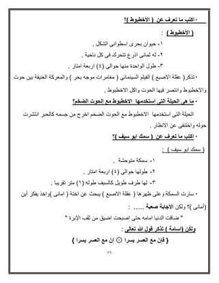 76 
* اكتب ما تعرف عن ) الأخطبوط (؟ 
) الأخطبوط ( : 
8 ح وٌان بحرى اسطوانى الشكل . - 
9 له ثمانى اذرع تتحرك فى كل ناح ةٌ . - 
: طول الواحدة منھا حوالى );( اربعة امتار . - 
* تذكر) عقلة الاصبع ( الف لٌم الس نٌمارى ) مغامرات موجه بحر ( والمعركة العن فٌة ب نٌ حوت 
والاخطبوط وانتصر ف ھٌا الحوت واكل الاخطبوط . 
* ما هى الح لٌة التى استخدمھا الاخطبوط مع الحوت الضخم؟ 
الح لٌة التى استخدمھا الاخطبوط مع الحوت الضخم اخرج من جسمه كالحبر انتشرت 
حوله واختنفى عن الانظار . 
* اكتب ما تعرف عن ) سمك ابو س فٌ (؟ 
) سمك ابو س فٌ ( : 
-8 سمكة متوحشة . 
-9 طولھا حوالى );( اربعة امتار . 
-: لھا طرف طو لٌ كالس فٌ طوله ) 8( متر تقر بٌا . 
* سارت السمكة وعلى ظھرھا ) عقلة الاصبع ( بٌحث عن اختة ) امانى (واخذ فٌكر أ نٌ 
)أمانى (؟ ولكن الاجابة صعبة ...... : 
" ضاقت الدن اٌ امامه حتى اصبحت اض قٌ من ثقب الإبرة " 
ولكًن )اسامة ( تذكر قول الله تعالى : 
} فإِنَ مع العسر سٌرا ۞ إِنَ مع العسر سٌرا { 
 