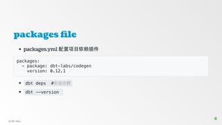 packages file
packages.yml 配置项目依赖插件
packages:
- package: dbt-labs/codegen
version: 0.12.1
dbt deps #安装依赖
dbt --version
S/W-Dev
8
8
 