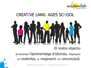 El nostre objectiu
és fomentar l’aprenentatge d’idiomes, mitjançant
la creativitat, la imaginació i la comunicació.
info@mishmashbarcelona.com l www.mishmashbarcelona.com
CREATIVE LANGUAGES SCHOOL
 