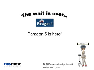 Paragon 5 is here! The wait is over... BoD Presentation by: Larnett  Monday, June 27, 2011 