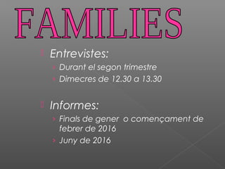  Entrevistes:
› Durant el segon trimestre
› Dimecres de 12.30 a 13.30
 Informes:
› Finals de gener o començament de
febrer de 2016
› Juny de 2016
 