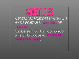  A TOTES LES SORTIDES L’ALUMNAT
HA DE PORTAR EL XANDALL DE
L’ESCOLA.
 També és important comunicar
a l’escola qualsevol CANVI DE
DADES FAMILIARS.
 