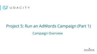 Campaign Overview
Project 5: Run an AdWords Campaign (Part 1)
 