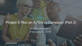 KC Dochtermann
February 9, 2018
Project 5: Run an AdWords Campaign (Part 2)
 
