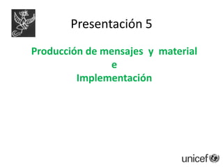 Presentación 5
Producción de mensajes y material
               e
         Implementación
 