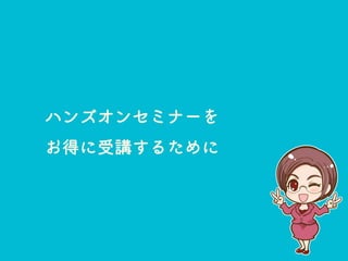 ハンズオンセミナーを
お得に受講するために
 