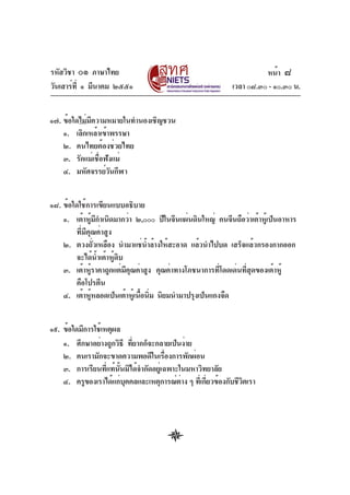 รหัสวิชา ๐๑ ภาษาไทย
วันเสาร์ท่ี ๑ มีนาคม ๒๕๕๑

หน้า ๘
เวลา ๐๘.๓๐ - ๑๐.๓๐ น.

๑๗. ข้อใดไม่มีความหมายในทำนองเชิญชวน
๑. เลิกเหล้าเข้าพรรษา
๒. คนไทยต้องช่วยไทย
๓. รักแม่เชือฟังแม่
่
๔. มหัศจรรย์วนกีฬา
ั
๑๘. ข้อใดใช้การเขียนแบบอธิบาย
๑. เต้าหูมกำเนิดมากว่า ๒,๐๐๐ ปีในจีนแผ่นดินใหญ่ คนจีนถือว่าเต้าหูเ้ ป็นอาหาร
้ ี
ที่มีคุณค่าสูง
๒. ตวงถัวเหลือง นำมาแช่นำล้างให้สะอาด แล้วนำไปบด เสร็จแล้วกรองกากออก
่
้
จะได้น้ำเต้าหู้ดิบ
๓. เต้าหูราคาถูกแต่มคณค่าสูง คุณค่าทางโภชนาการทีโดดเด่นทีสดของเต้าหู้
้
ี ุ
่
่ ุ
คือโปรตีน
๔. เต้าหูหลอดเป็นเต้าหูเ้ นือนิม นิยมนำมาปรุงเป็นแกงจืด
้
้ ่
๑๙. ข้อใดมีการใช้เหตุผล
๑. ศึกษาอย่างถูกวิธี ทียากก็จะกลายเป็นง่าย
่
๒. คนเรามักจะขาดความพอดีในเรืองการพักผ่อน
่
๓. การเรียนที่แท้นั้นมิได้จำกัดอยู่เฉพาะในมหาวิทยาลัย
่
่
ิ
๔. ครูของเราได้แก่บคคลและเหตุการณ์ตาง ๆ ทีเ่ กียวข้องกับชีวตเรา
ุ

 
