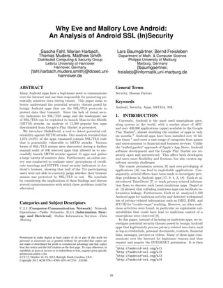 Why Eve and Mallory Love Android:
                           An Analysis of Android SSL (In)Security

                  Sascha Fahl, Marian Harbach,                                               Lars Baumgärtner, Bernd Freisleben
                 Thomas Muders, Matthew Smith                                                Department of Math. & Computer Science
                Distributed Computing & Security Group                                            Philipps University of Marburg
                     Leibniz University of Hannover                                                     Marburg, Germany
                          Hannover, Germany                                                            {lbaumgaertner,
          {fahl,harbach,muders,smith}@dcsec.uni-                                             freisleb}@informatik.uni-marburg.de
                        hannover.de

ABSTRACT                                                                                 General Terms
Many Android apps have a legitimate need to communicate                                  Security, Human Factors
over the Internet and are then responsible for protecting po-
tentially sensitive data during transit. This paper seeks to                             Keywords
better understand the potential security threats posed by
benign Android apps that use the SSL/TLS protocols to                                    Android, Security, Apps, MITMA, SSL
protect data they transmit. Since the lack of visual secu-
rity indicators for SSL/TLS usage and the inadequate use                                 1. INTRODUCTION
of SSL/TLS can be exploited to launch Man-in-the-Middle                                     Currently, Android is the most used smartphone oper-
(MITM) attacks, an analysis of 13,500 popular free apps                                  ating system in the world, with a market share of 48%1
downloaded from Google’s Play Market is presented.                                       and over 400,000 applications (apps) available in the Google
   We introduce MalloDroid, a tool to detect potential vul-                              Play Market2 , almost doubling the number of apps in only
nerability against MITM attacks. Our analysis revealed that                              six months.3 Android apps have been installed over 10 bil-
1,074 (8.0%) of the apps examined contain SSL/TLS code                                   lion times 4 and cover a vast range of categories from games
that is potentially vulnerable to MITM attacks. Various                                  and entertainment to ﬁnancial and business services. Unlike
forms of SSL/TLS misuse were discovered during a further                                 the “walled garden” approach of Apple’s App Store, Android
manual audit of 100 selected apps that allowed us to suc-                                software development and the Google Play Market are rel-
cessfully launch MITM attacks against 41 apps and gather                                 atively open and unrestricted. This oﬀers both developers
a large variety of sensitive data. Furthermore, an online sur-                           and users more ﬂexibility and freedom, but also creates sig-
vey was conducted to evaluate users’ perceptions of certiﬁ-                              niﬁcant security challenges.
cate warnings and HTTPS visual security indicators in An-                                   The coarse permission system [9] and over-privileging of
droid’s browser, showing that half of the 754 participating                              applications [16] can lead to exploitable applications. Con-
users were not able to correctly judge whether their browser                             sequently, several eﬀorts have been made to investigate priv-
session was protected by SSL/TLS or not. We conclude                                     ilege problems in Android apps [17, 9, 4, 3, 18]. Enck et al.
by considering the implications of these ﬁndings and discuss                             introduced TaintDroid [7] to track privacy-related informa-
several countermeasures with which these problems could be                               tion ﬂows to discover such (semi-)malicious apps. Bugiel et
alleviated.                                                                              al. [3] showed that colluding malicious apps can facilitate in-
                                                                                         formation leakage. Furthermore, Enck et al. analyzed 1,100
                                                                                         Android apps for malicious activity and detected widespread
                                                                                         use of privacy-related information such as IMEI, IMSI, and
Categories and Subject Descriptors                                                       ICC-ID for “cookie-esque” tracking. However, no other mali-
C.2.3 [Computer-Communication Network]: Network                                          cious activities were found, in particular no exploitable vul-
Operations—Public Networks; H.3.5 [Information Stor-                                     nerabilities that could have lead to malicious control of a
age and Retrieval]: Online Information Services—Data                                     smartphone were observed [8].
Sharing                                                                                     In this paper, instead of focusing on malicious apps, we in-
                                                                                         vestigate potential security threats posed by benign Android
                                                                                         apps that legitimately process privacy-related user data, such
                                                                                         as log-in credentials, personal documents, contacts, ﬁnancial
                                                                                         data, messages, pictures or videos. Many of these apps com-
Permission to make digital or hard copies of all or part of this work for                municate over the Internet for legitimate reasons and thus
personal or classroom use is granted without fee provided that copies are
not made or distributed for proﬁt or commercial advantage and that copies
                                                                                         request and require the INTERNET permission. It is then
bear this notice and the full citation on the ﬁrst page. To copy otherwise, to           1
                                                                                           http://android-ssl.org/s/1
republish, to post on servers or to redistribute to lists, requires prior speciﬁc        2
                                                                                           http://android-ssl.org/s/2
permission and/or a fee.                                                                 3
CCS’12, October 16–18, 2012, Raleigh, North Carolina, USA.                                 http://android-ssl.org/s/3
                                                                                         4
Copyright 2012 ACM 978-1-4503-1651-4/12/10 ...$10.00.                                      http://android-ssl.org/s/4



                                                                                    50
 
